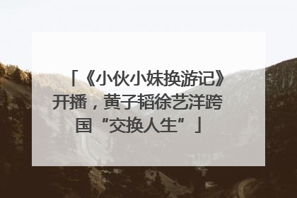 《小伙小妹换游记》开播，黄子韬徐艺洋跨国“交换人生”