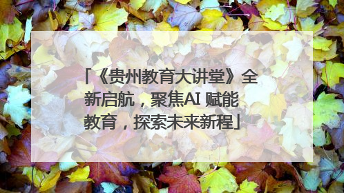 《贵州教育大讲堂》全新启航，聚焦AI 赋能教育，探索未来新程