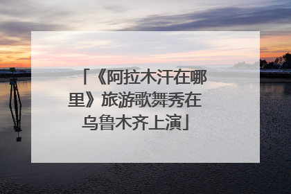《阿拉木汗在哪里》旅游歌舞秀在乌鲁木齐上演