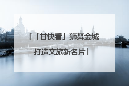 「甘快看」狮舞金城 打造文旅新名片