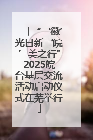 “‘徽’光日新‘皖’美之行”2025皖台基层交流活动启动仪式在芜举行
