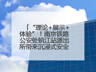 “理论+展示+体验”！南京铁路公安处镇江站派出所带来沉浸式安全教育，构筑青少年暑期防线