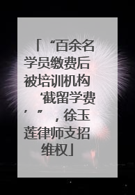 “百余名学员缴费后被培训机构‘截留学费’”，徐玉莲律师支招维权