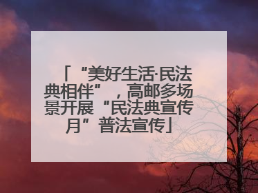 “美好生活·民法典相伴”，高邮多场景开展“民法典宣传月”普法宣传