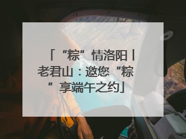 “粽”情洛阳丨老君山：邀您“粽”享端午之约