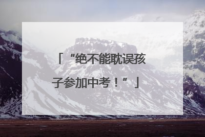 “绝不能耽误孩子参加中考！”