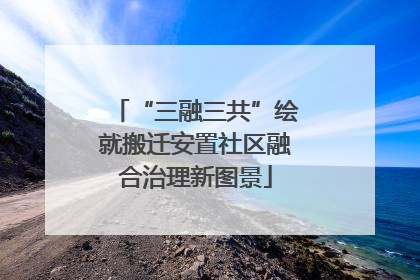 “三融三共”绘就搬迁安置社区融合治理新图景