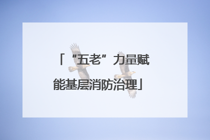 “五老”力量赋能基层消防治理