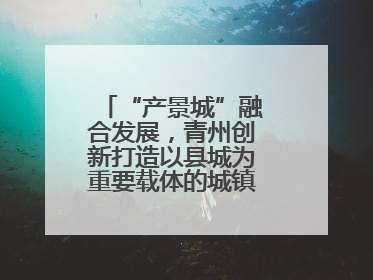 “产景城”融合发展，青州创新打造以县城为重要载体的城镇化建设样本