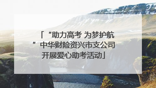 “助力高考 为梦护航”中华财险资兴市支公司开展爱心助考活动