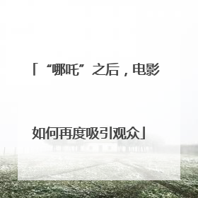 “哪吒”之后，电影如何再度吸引观众