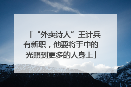 “外卖诗人”王计兵有新职，他要将手中的光照到更多的人身上