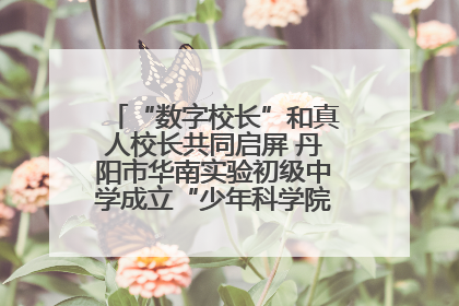 “数字校长”和真人校长共同启屏 丹阳市华南实验初级中学成立“少年科学院”共筑科技创新梦