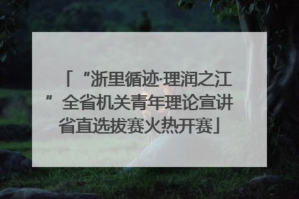 “浙里循迹·理润之江”全省机关青年理论宣讲省直选拔赛火热开赛