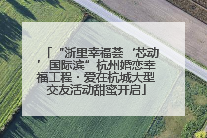 “浙里幸福荟‘芯动’国际滨”杭州婚恋幸福工程・爱在杭城大型交友活动甜蜜开启
