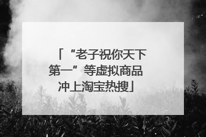 “老子祝你天下第一”等虚拟商品冲上淘宝热搜