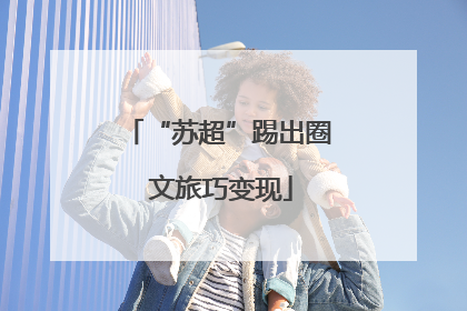 “苏超”踢出圈 文旅巧变现
