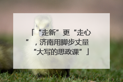 “走新”更“走心”，济南用脚步丈量“大写的思政课”