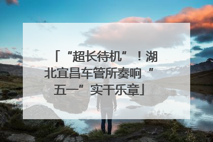 “超长待机”！湖北宜昌车管所奏响“五一”实干乐章
