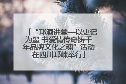 “邛酒讲堂—以史记为墨 书爱情传奇铸千年品牌文化之魂”活动在四川邛崃举行