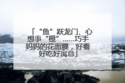 “鱼”跃龙门、心想事“橙”……巧手妈妈的花面膜，好看好吃好寓意