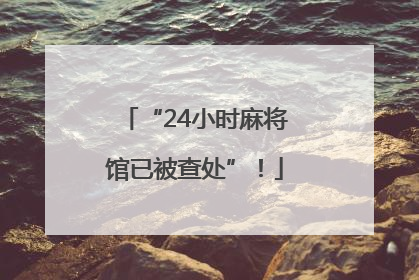“24小时麻将馆已被查处”！