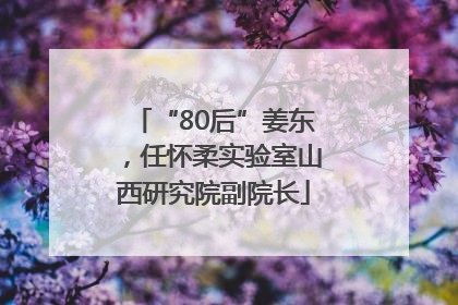 “80后”姜东，任怀柔实验室山西研究院副院长