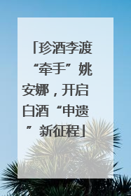 珍酒李渡“牵手”姚安娜，开启白酒“申遗”新征程