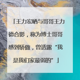 王力宏晒与哥哥王力德合影，称为博士哥哥感到骄傲，曾透露“我是我们家最弱的”