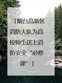 烟台高新区消防大队为高校师生送上消防安全“必修课”
