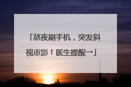熬夜刷手机，突发斜视重影！医生提醒→