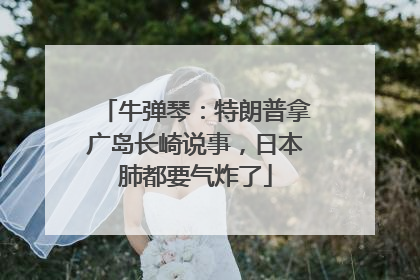 牛弹琴：特朗普拿广岛长崎说事，日本肺都要气炸了