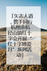 矢志人道，携手同行 杭州余杭径山镇红十字会开展“红十字博爱月”系列活动