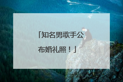 知名男歌手公布婚礼照！