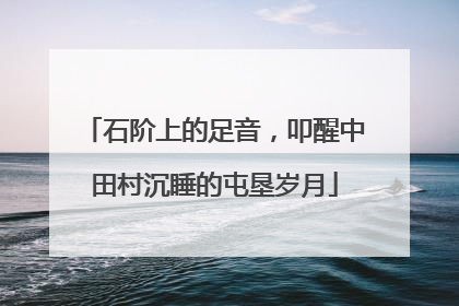 石阶上的足音，叩醒中田村沉睡的屯垦岁月