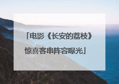 电影《长安的荔枝》惊喜客串阵容曝光