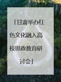 甘肃举办红色文化融入高校思政教育研讨会