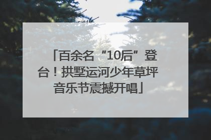 百余名“10后”登台！拱墅运河少年草坪音乐节震撼开唱