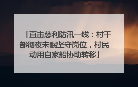 直击慈利防汛一线：村干部彻夜未眠坚守岗位，村民动用自家船协助转移