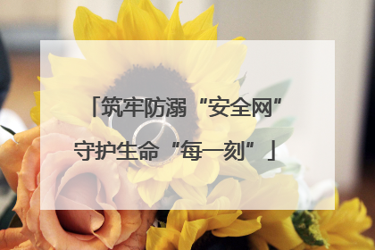 筑牢防溺“安全网”守护生命“每一刻”