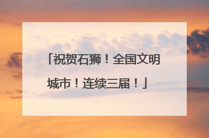 祝贺石狮！全国文明城市！连续三届！