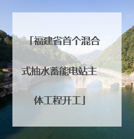 福建省首个混合式抽水蓄能电站主体工程开工