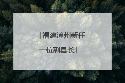 福建漳州新任一位副县长