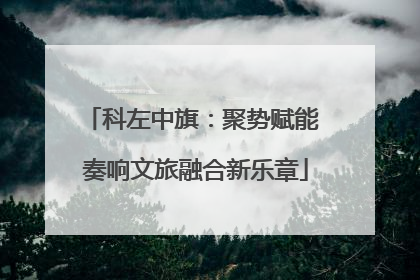科左中旗：聚势赋能 奏响文旅融合新乐章