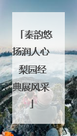 秦韵悠扬润人心 梨园经典展风采