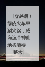 穿越啊！绿皮火车里涮火锅，威海这个神仙地我能待一整天