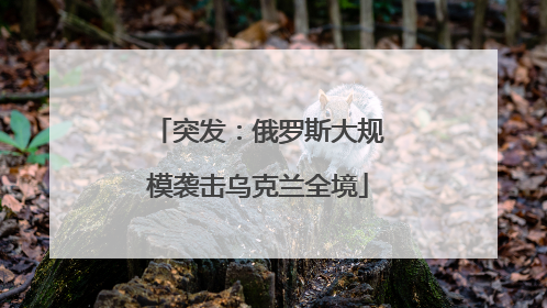 突发：俄罗斯大规模袭击乌克兰全境
