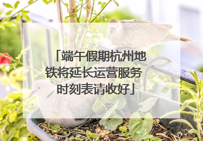 端午假期杭州地铁将延长运营服务 时刻表请收好