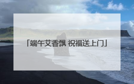 端午艾香飘 祝福送上门