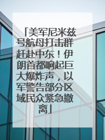 美军尼米兹号航母打击群赶赴中东！伊朗首都响起巨大爆炸声，以军警告部分区域民众紧急撤离